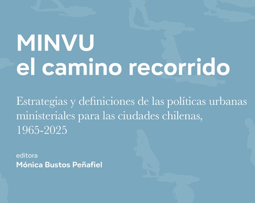 Minvu el camino recorrido: estrategias y definiciones de las políticas urbanas ministeriales para las ciudades chilenas, 1965-2025